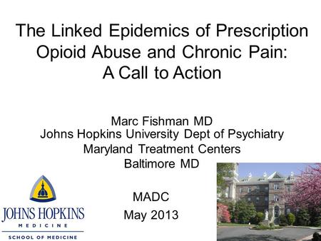 The Linked Epidemics of Prescription Opioid Abuse and Chronic Pain: A Call to Action Marc Fishman MD Johns Hopkins University Dept of Psychiatry Maryland.
