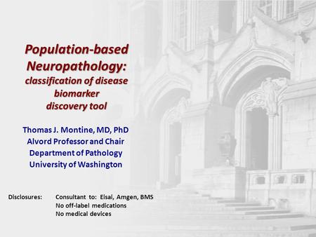 Population-based Neuropathology: classification of disease biomarker discovery tool Thomas J. Montine, MD, PhD Alvord Professor and Chair Department of.