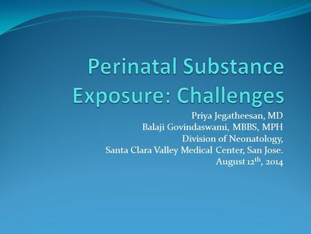 Priya Jegatheesan, MD Balaji Govindaswami, MBBS, MPH Division of Neonatology, Santa Clara Valley Medical Center, San Jose. August 12 th, 2014.