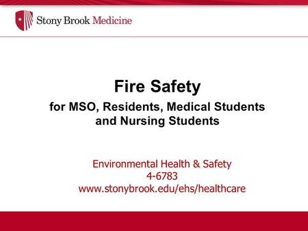 Environmental Health & Safety 4-6783 www.stonybrook.edu/ehs/healthcare Fire Safety for MSO, Residents, Medical Students and Nursing Students.
