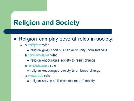 Religion and Society Religion can play several roles in society: – a unifying role: religion gives society a sense of unity, cohesiveness – a conservative.