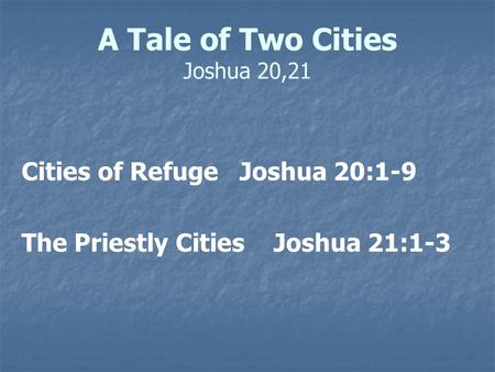 A Tale of Two Cities Joshua 20,21 Cities of Refuge Joshua 20:1-9 The Priestly Cities Joshua 21:1-3.