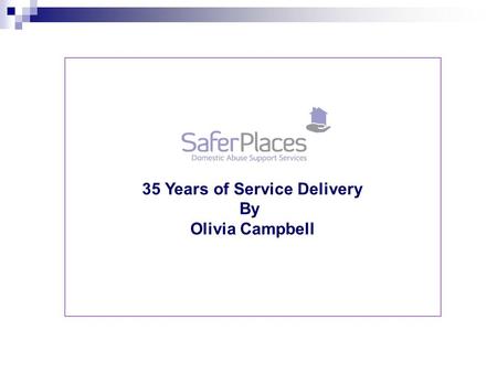 35 Years of Service Delivery By Olivia Campbell. Who we are: Safer Places is a Domestic Abuse Charity which aims to offer support and safe refuge accommodation,