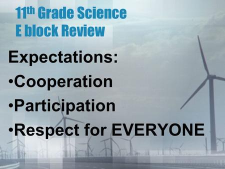 11 th Grade Science E block Review Expectations: Cooperation Participation Respect for EVERYONE.