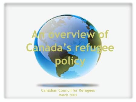 An overview of Canada’s refugee policy Canadian Council for Refugees March 2005.