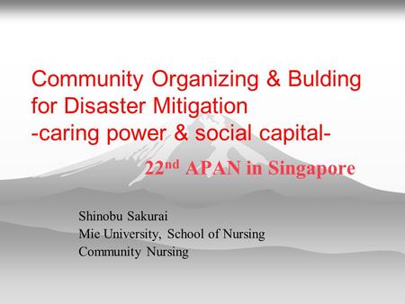 Community Organizing & Bulding for Disaster Mitigation -caring power & social capital- 22 nd APAN in Singapore Shinobu Sakurai Mie University, School of.