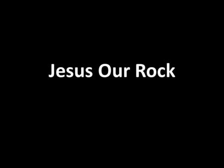 Jesus Our Rock. God is my refuge and strength My refuge in time of trouble Trouble.