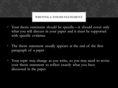 Your thesis statement should be specific—it should cover only what you will discuss in your paper and it must be supported with specific evidence The thesis.