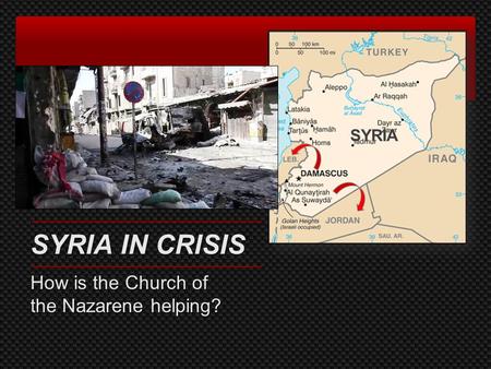 SYRIA SYRIA IN CRISIS How is the Church of the Nazarene helping?