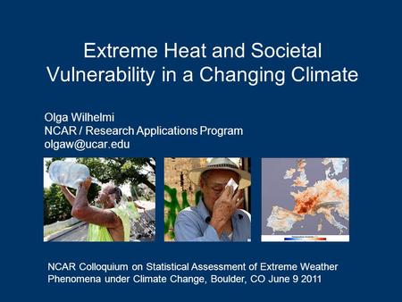 Extreme Heat and Societal Vulnerability in a Changing Climate Olga Wilhelmi NCAR / Research Applications Program NCAR Colloquium on Statistical.