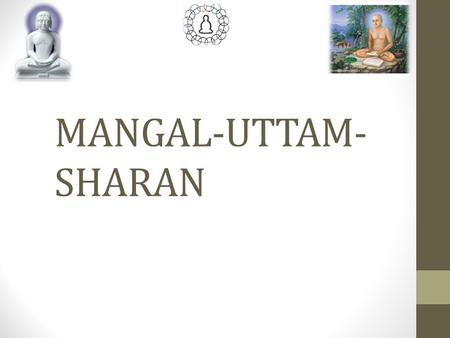 MANGAL-UTTAM- SHARAN. FOUR MANGALS : Mangal (Auspicious/Benefactor) – Which 1.Removes Sins (Delusion, Attachment & Aversion); 2.Brings Real Happiness.