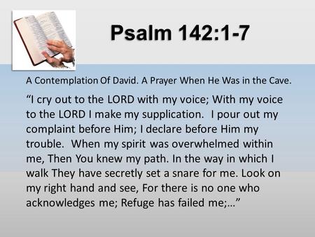 Psalm 142:1-7 A Contemplation Of David. A Prayer When He Was in the Cave. “I cry out to the LORD with my voice; With my voice to the LORD I make my supplication.