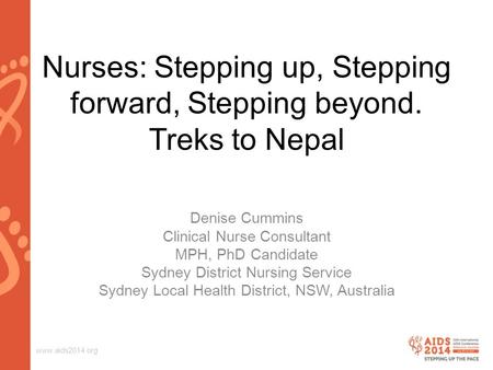 Www.aids2014.org Nurses: Stepping up, Stepping forward, Stepping beyond. Treks to Nepal Denise Cummins Clinical Nurse Consultant MPH, PhD Candidate Sydney.