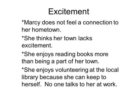 Excitement *Marcy does not feel a connection to her hometown. *She thinks her town lacks excitement. *She enjoys reading books more than being a part of.