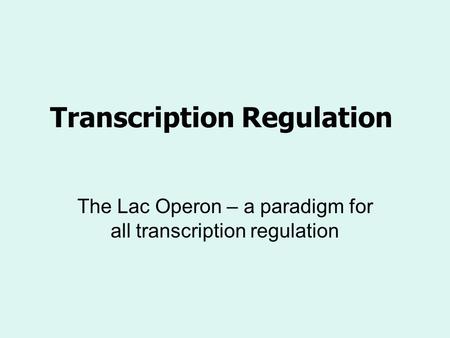 Transcription Regulation The Lac Operon – a paradigm for all transcription regulation.