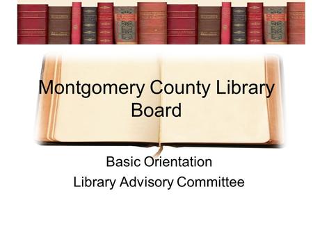 Montgomery County Library Board Basic Orientation Library Advisory Committee.