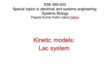 ESE 680-003 Special topics in electrical and systems engineering: Systems Biology Pappas Kumar Rubin Julius Halász Kinetic models: Lac system.