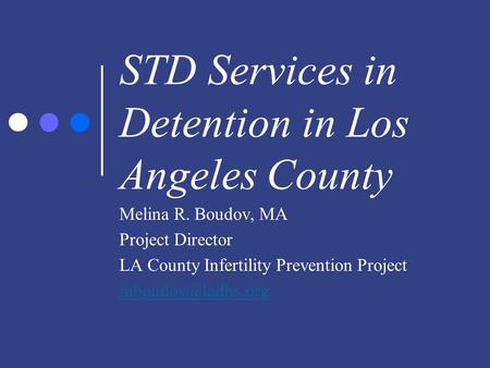 STD Services in Detention in Los Angeles County Melina R. Boudov, MA Project Director LA County Infertility Prevention Project