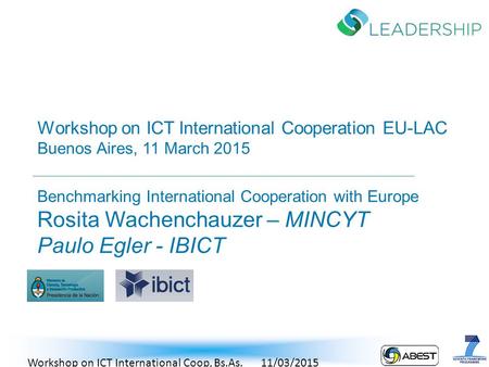 Workshop on ICT International Cooperation EU-LAC Buenos Aires, 11 March 2015 Benchmarking International Cooperation with Europe Rosita Wachenchauzer –