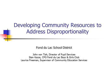Developing Community Resources to Address Disproportionality Fond du Lac School District John von Tish, Director of Pupil Services Stan Kocos, CPO Fond.