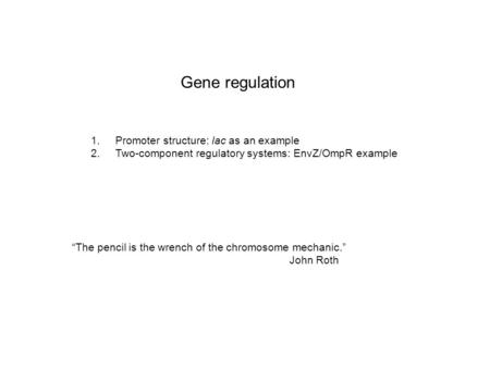Gene regulation 1. Promoter structure: lac as an example 2. Two-component regulatory systems: EnvZ/OmpR example “The pencil is the wrench of the chromosome.