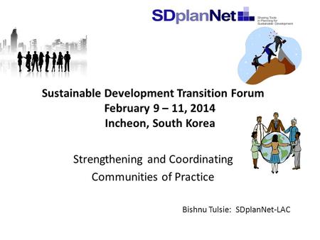 Sustainable Development Transition Forum February 9 – 11, 2014 Incheon, South Korea Strengthening and Coordinating Communities of Practice Bishnu Tulsie: