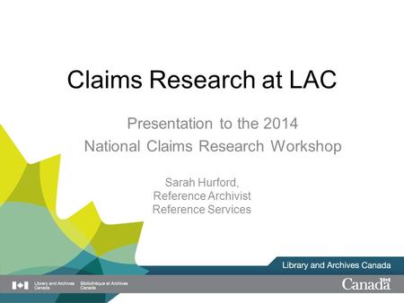 Claims Research at LAC Presentation to the 2014 National Claims Research Workshop Sarah Hurford, Reference Archivist Reference Services.