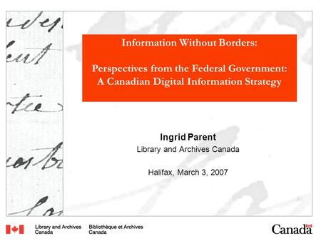 Information Without Borders: Perspectives from the Federal Government: A Canadian Digital Information Strategy Ingrid Parent Library and Archives Canada.