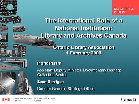The International Role of a National Institution: Library and Archives Canada Ontario Library Association 1 February 2008 Ingrid Parent Assistant Deputy.