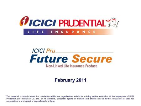 February 2011 This material is strictly meant for circulation within the organization/ solely for training and/or education of the employees of ICICI Prudential.