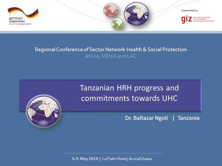 Regional Conference of Sector Network Health & Social Protection Africa, MENA and LAC 6-9. May 2014 | La Palm Hotel, Accra/Ghana Tanzanian HRH progress.