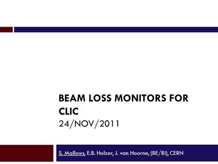 BEAM LOSS MONITORS FOR CLIC 24/NOV/2011 S. Mallows, E.B. Holzer, J. van Hoorne, (BE/BI), CERN.