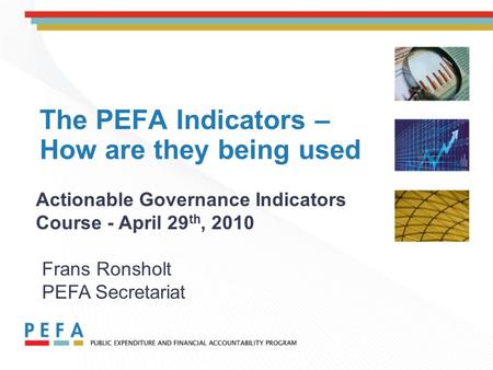 The PEFA Indicators – How are they being used Actionable Governance Indicators Course - April 29 th, 2010 Frans Ronsholt PEFA Secretariat.
