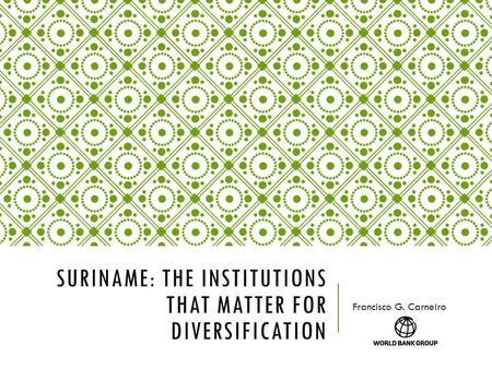 SURINAME: THE INSTITUTIONS THAT MATTER FOR DIVERSIFICATION Francisco G. Carneiro.
