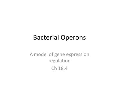 Bacterial Operons A model of gene expression regulation Ch 18.4.