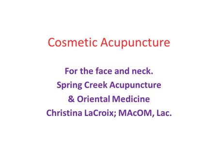 Cosmetic Acupuncture For the face and neck. Spring Creek Acupuncture & Oriental Medicine Christina LaCroix; MAcOM, Lac.