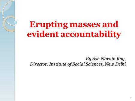 Erupting masses and evident accountability By Ash Narain Roy, Director, Institute of Social Sciences, New Delhi 1.