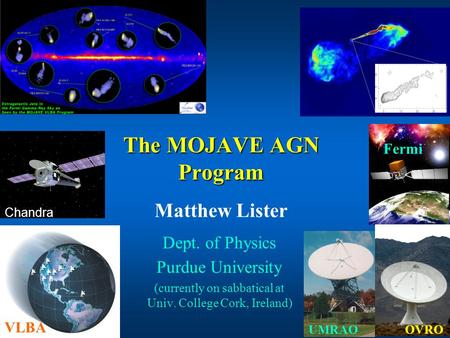 The MOJAVE AGN Program Dept. of Physics Purdue University (currently on sabbatical at Univ. College Cork, Ireland) Matthew Lister VLBA Fermi UMRAOOVRO.