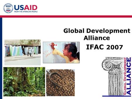 Global Development Alliance IFAC 2007. Private Capital Flows (FDI and Net Cap Markets) 44% Remittances 26% Foundations 2% Corporate Foundations 1% NGO.
