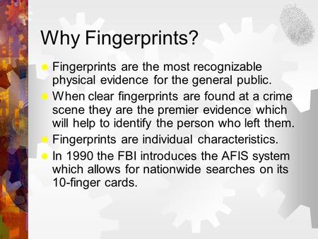 Why Fingerprints?  Fingerprints are the most recognizable physical evidence for the general public.  When clear fingerprints are found at a crime scene.