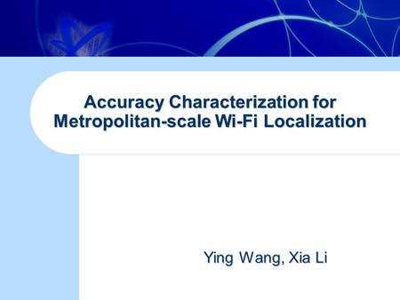 Accuracy Characterization for Metropolitan-scale Wi-Fi Localization Ying Wang, Xia Li Ying Wang, Xia Li.