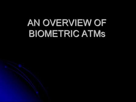 AN OVERVIEW OF BIOMETRIC ATMs. WHY ? CONVENTIONAL ATMs -> BIOMETRIC ATMs Environmental Concerns Environmental Concerns Security Concerns Security Concerns.