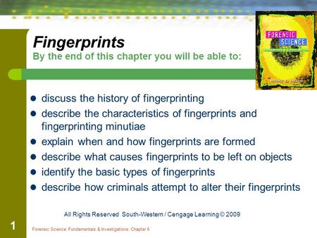 Forensic Science: Fundamentals & Investigations, Chapter 6 1 Fingerprints By the end of this chapter you will be able to: discuss the history of fingerprinting.