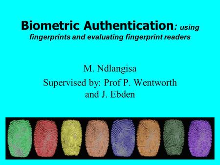 Biometric Authentication : using fingerprints and evaluating fingerprint readers M. Ndlangisa Supervised by: Prof P. Wentworth and J. Ebden.