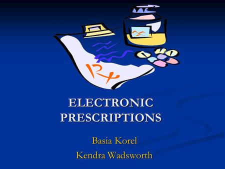 ELECTRONIC PRESCRIPTIONS Basia Korel Kendra Wadsworth.