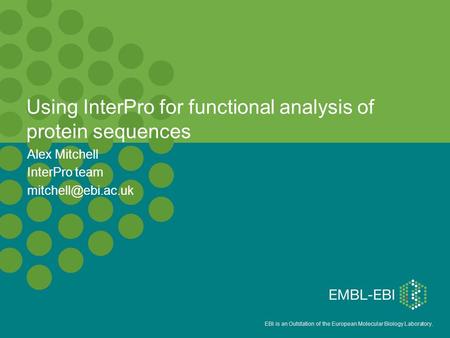 EBI is an Outstation of the European Molecular Biology Laboratory. Alex Mitchell InterPro team Using InterPro for functional analysis.