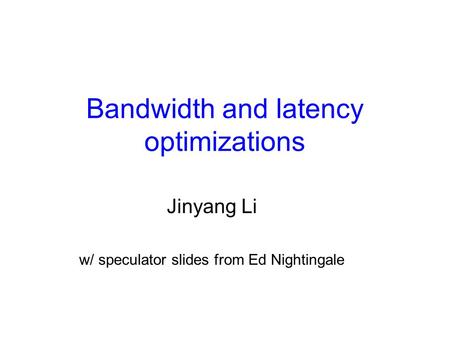 Bandwidth and latency optimizations Jinyang Li w/ speculator slides from Ed Nightingale.