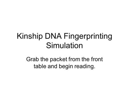 Kinship DNA Fingerprinting Simulation Grab the packet from the front table and begin reading.