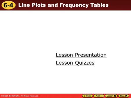 6-4 Line Plots and Frequency Tables Lesson Presentation Lesson Presentation Lesson Quizzes Lesson Quizzes.