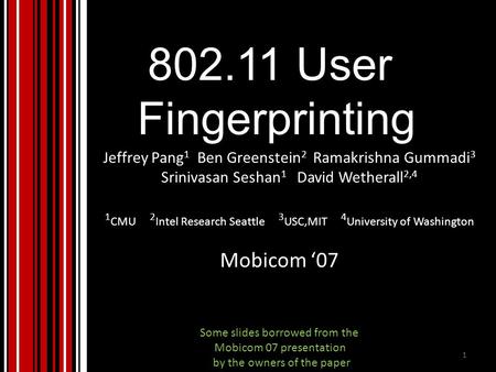 802.11 User Fingerprinting Jeffrey Pang 1 Ben Greenstein 2 Ramakrishna Gummadi 3 Srinivasan Seshan 1 David Wetherall 2,4 1 CMU 2 Intel Research Seattle.
